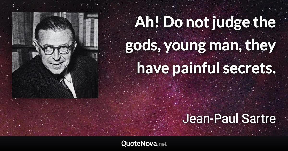 Ah! Do not judge the gods, young man, they have painful secrets. - Jean-Paul Sartre quote