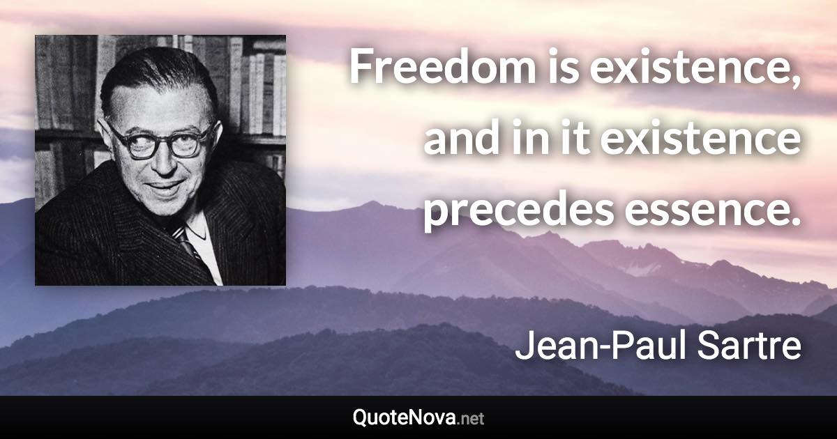 Freedom is existence, and in it existence precedes essence. - Jean-Paul Sartre quote