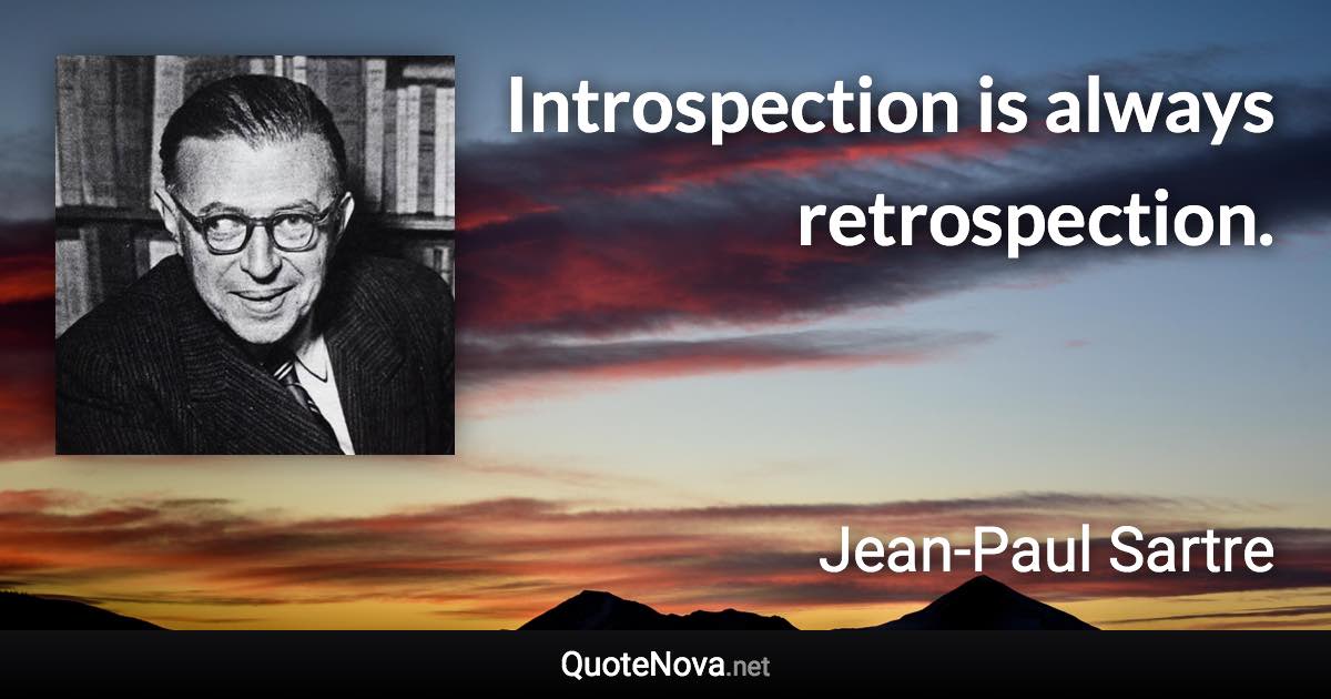 Introspection is always retrospection. - Jean-Paul Sartre quote