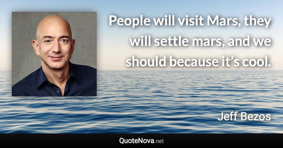 People will visit Mars, they will settle mars, and we should because it’s cool. - Jeff Bezos quote