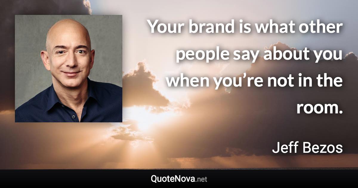 Your brand is what other people say about you when you’re not in the room. - Jeff Bezos quote