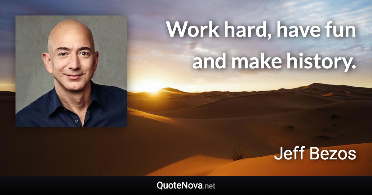 Work hard, have fun and make history. - Jeff Bezos quote