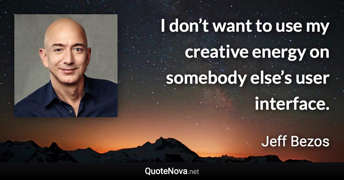 I don’t want to use my creative energy on somebody else’s user interface. - Jeff Bezos quote