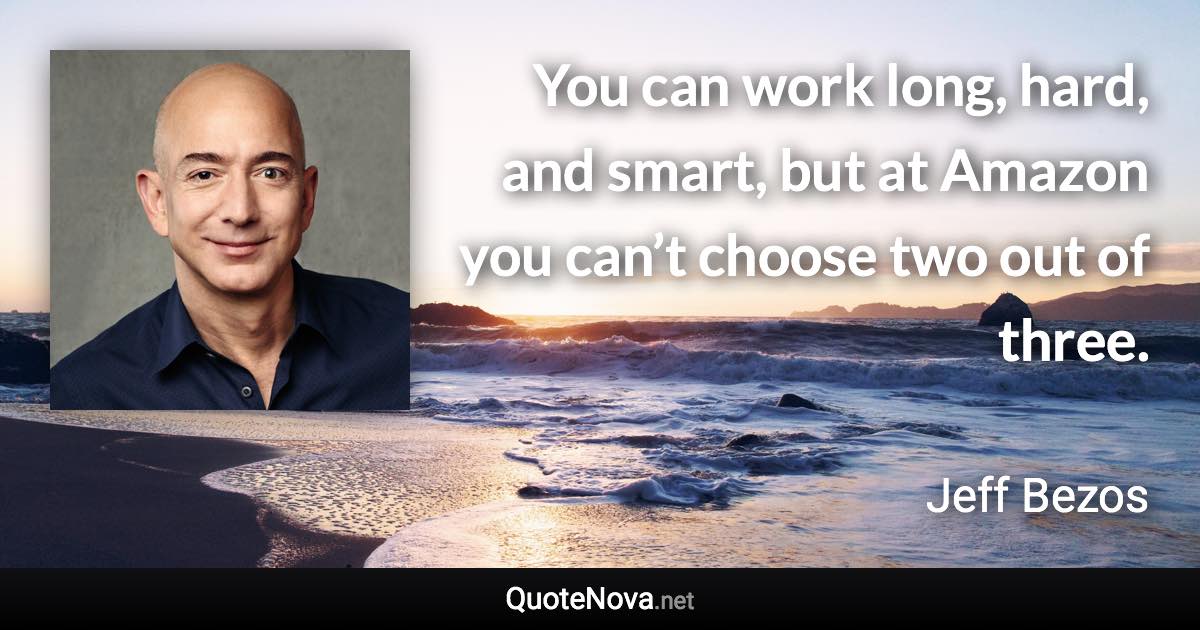 You can work long, hard, and smart, but at Amazon you can’t choose two out of three. - Jeff Bezos quote