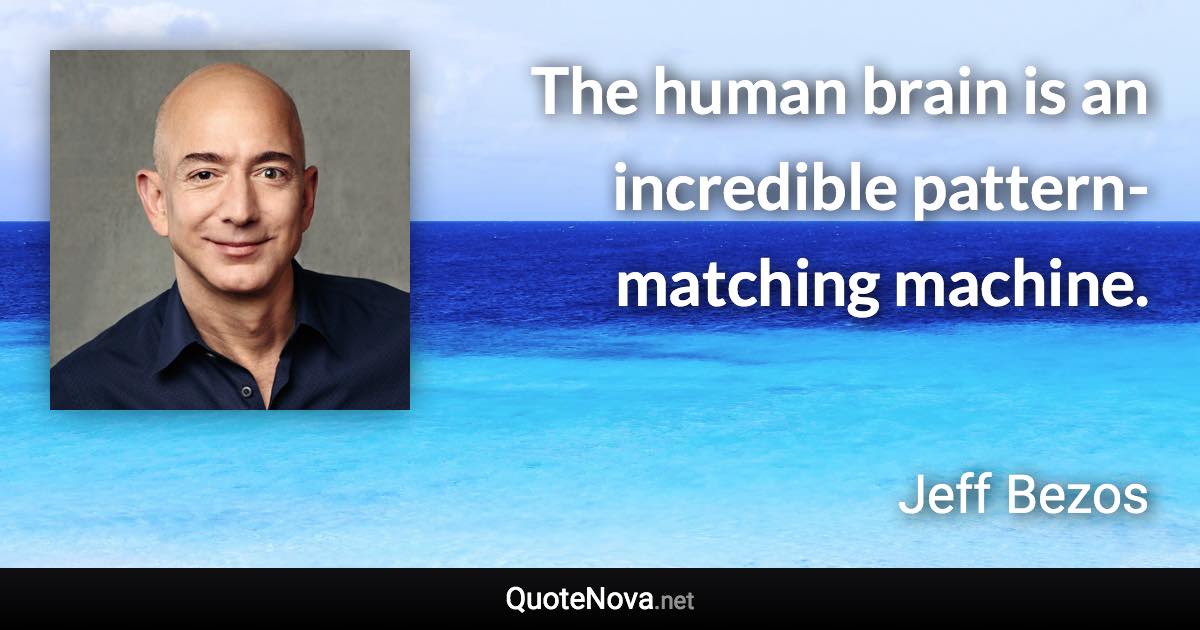 The human brain is an incredible pattern-matching machine. - Jeff Bezos quote