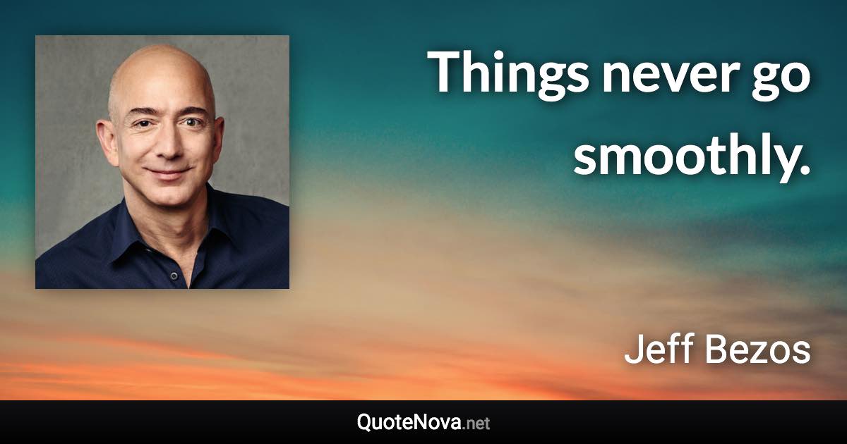 Things never go smoothly. - Jeff Bezos quote