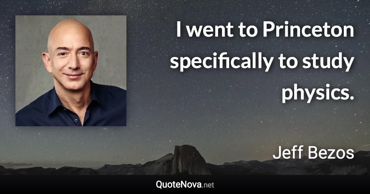 I went to Princeton specifically to study physics. - Jeff Bezos quote