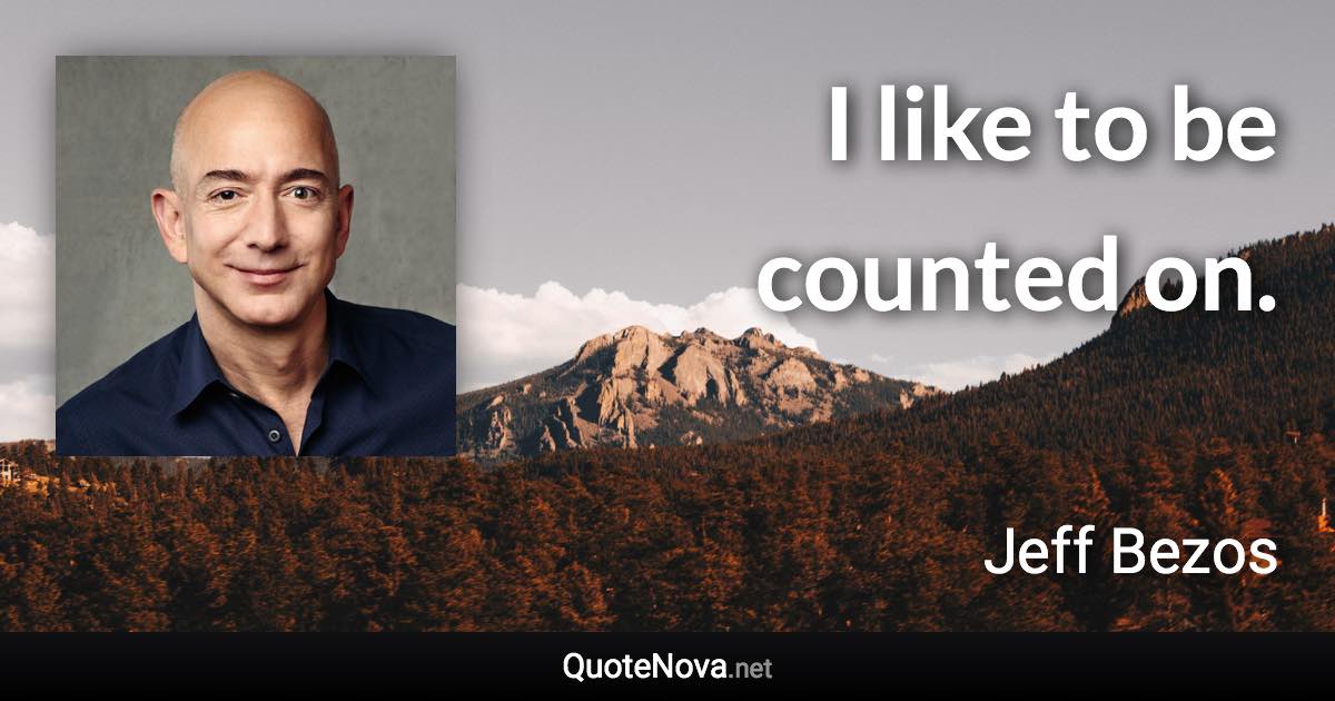 I like to be counted on. - Jeff Bezos quote