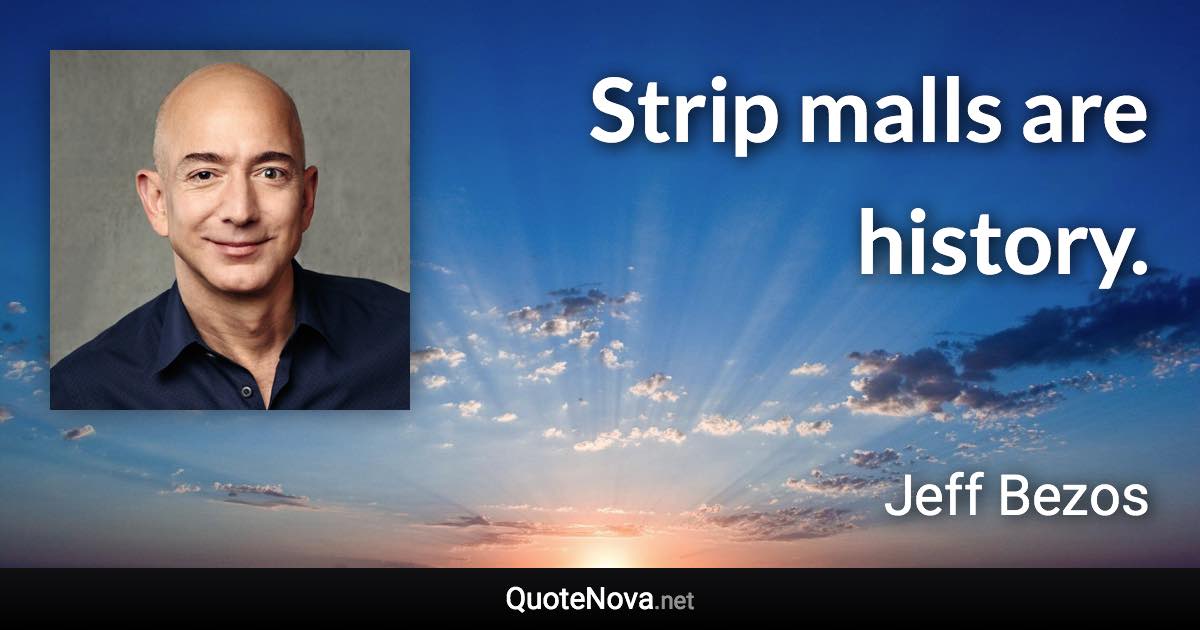 Strip malls are history. - Jeff Bezos quote