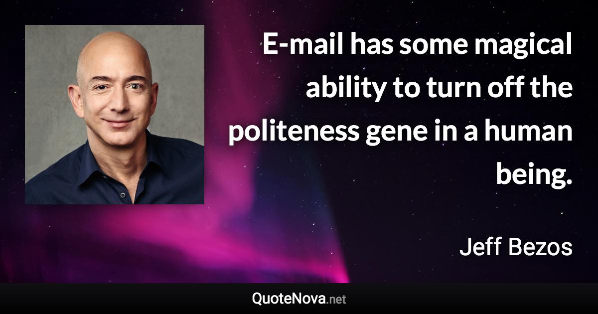 E-mail has some magical ability to turn off the politeness gene in a human being. - Jeff Bezos quote