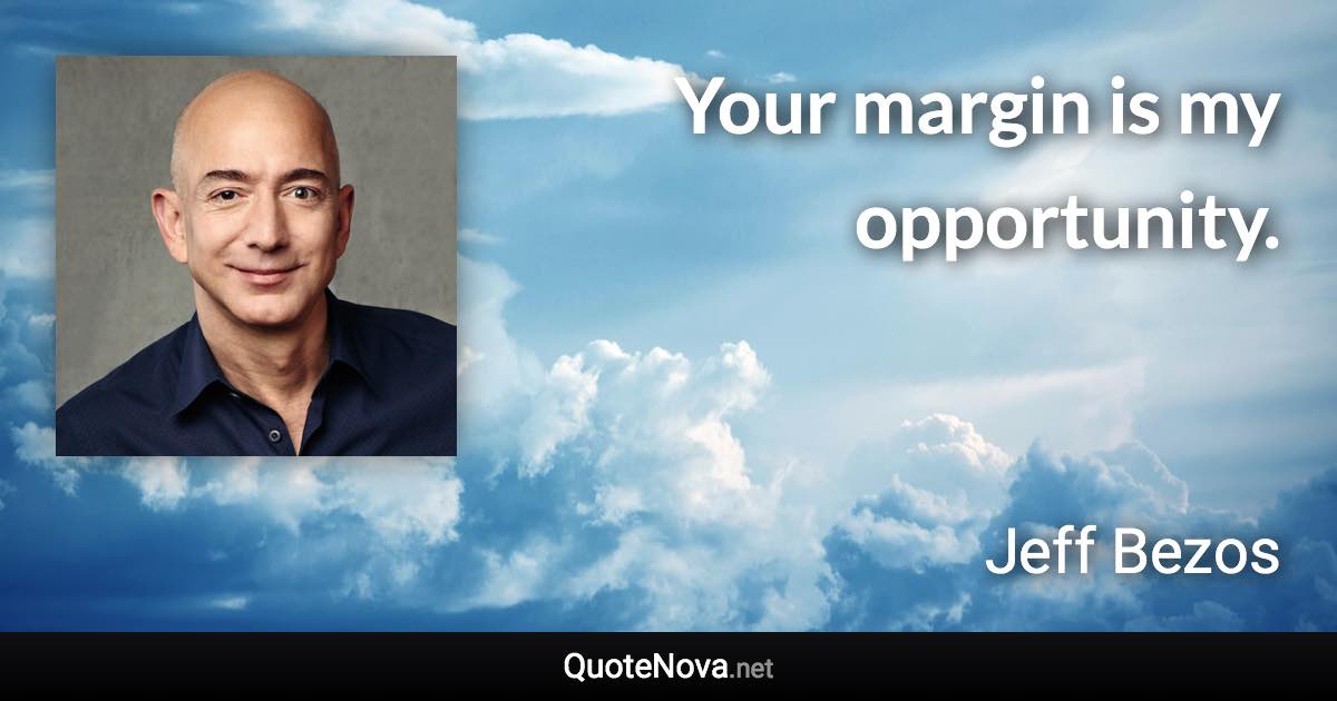 Your margin is my opportunity. - Jeff Bezos quote
