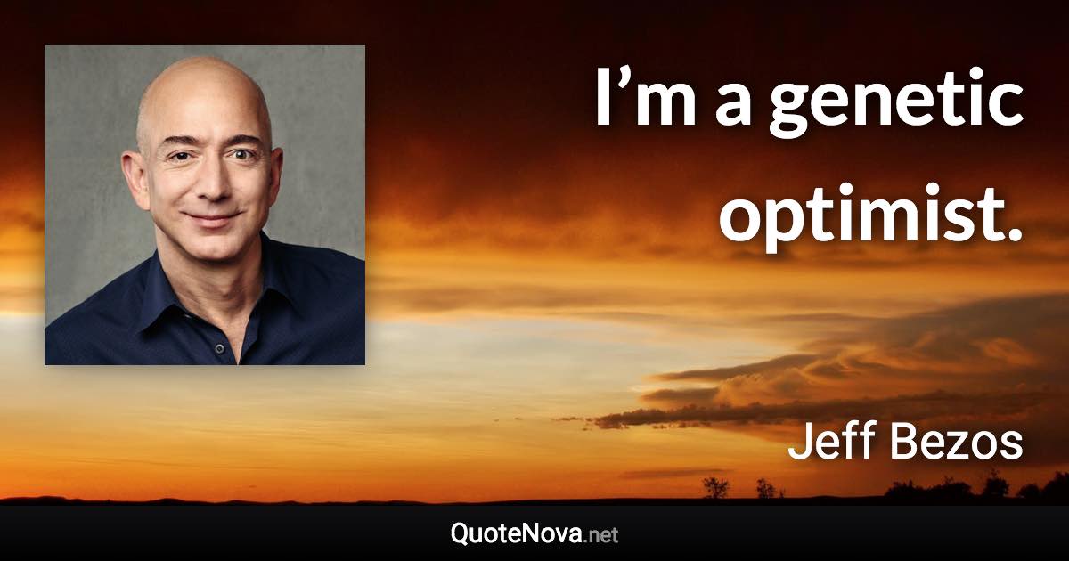 I’m a genetic optimist. - Jeff Bezos quote