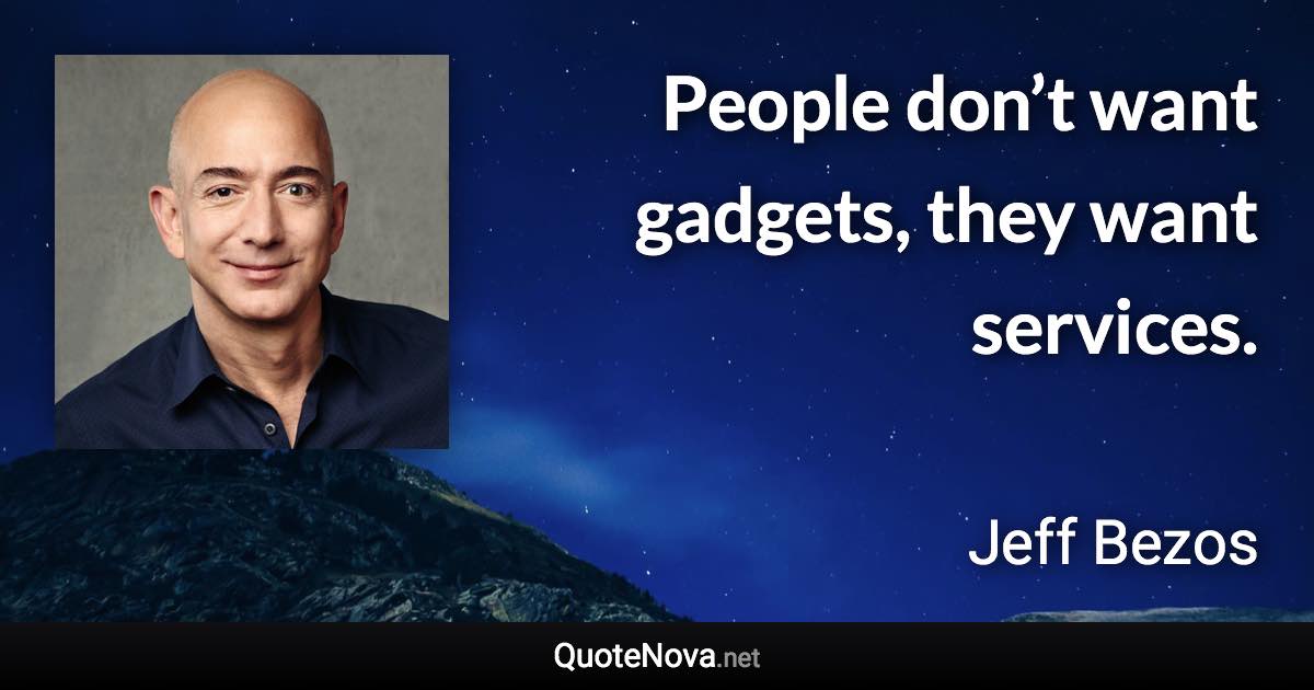 People don’t want gadgets, they want services. - Jeff Bezos quote