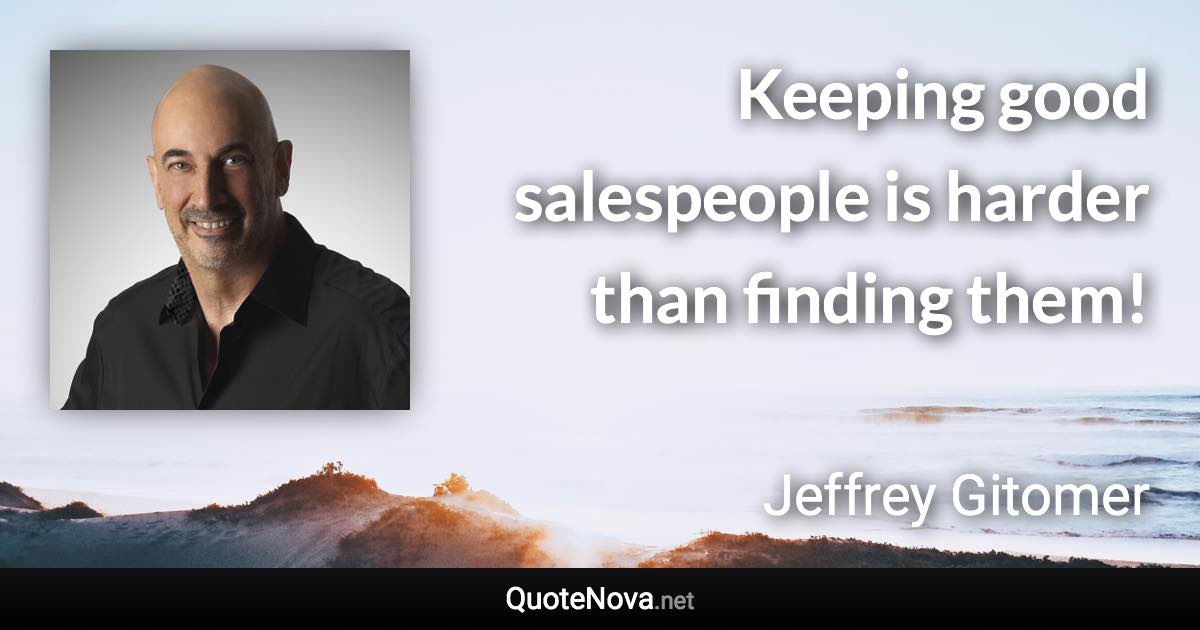 Keeping good salespeople is harder than finding them! - Jeffrey Gitomer quote