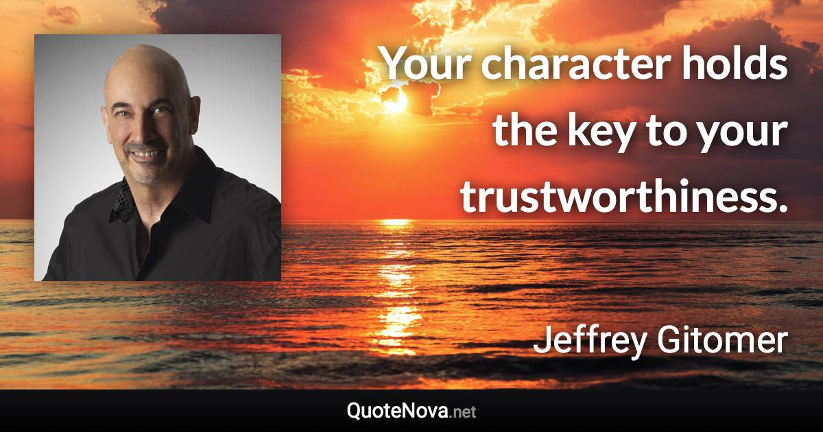 Your character holds the key to your trustworthiness. - Jeffrey Gitomer quote