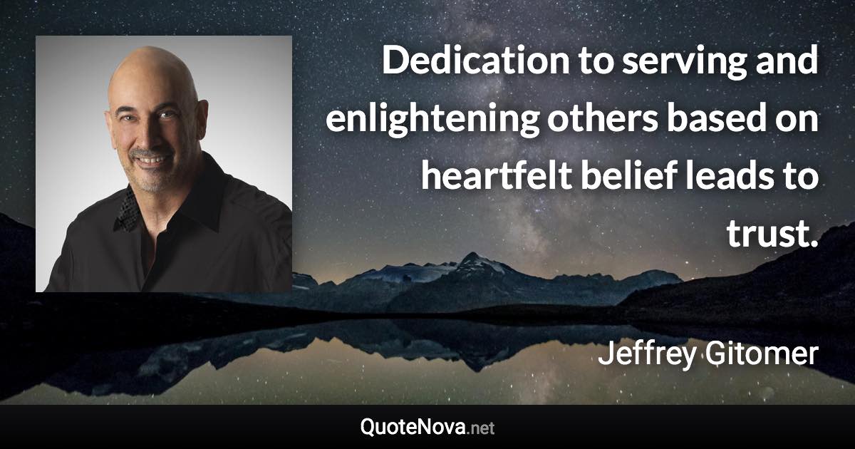 Dedication to serving and enlightening others based on heartfelt belief leads to trust. - Jeffrey Gitomer quote