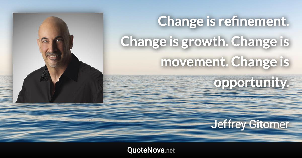 Change is refinement. Change is growth. Change is movement. Change is opportunity. - Jeffrey Gitomer quote