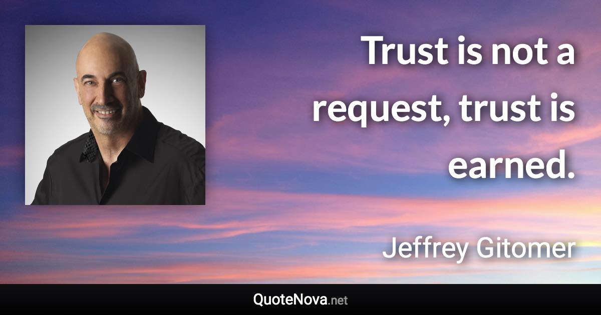 Trust is not a request, trust is earned. - Jeffrey Gitomer quote