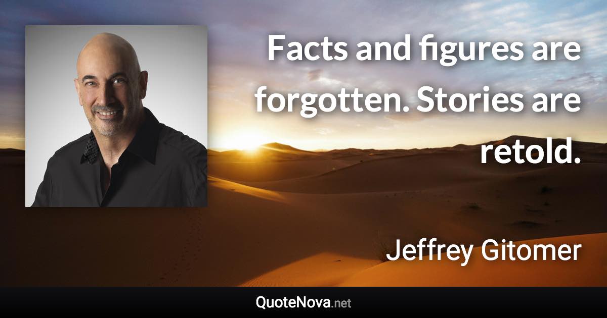 Facts and figures are forgotten. Stories are retold. - Jeffrey Gitomer quote
