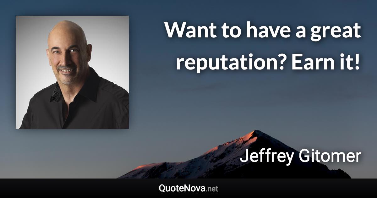 Want to have a great reputation? Earn it! - Jeffrey Gitomer quote