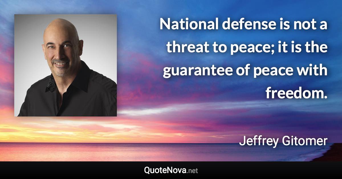 National defense is not a threat to peace; it is the guarantee of peace with freedom. - Jeffrey Gitomer quote