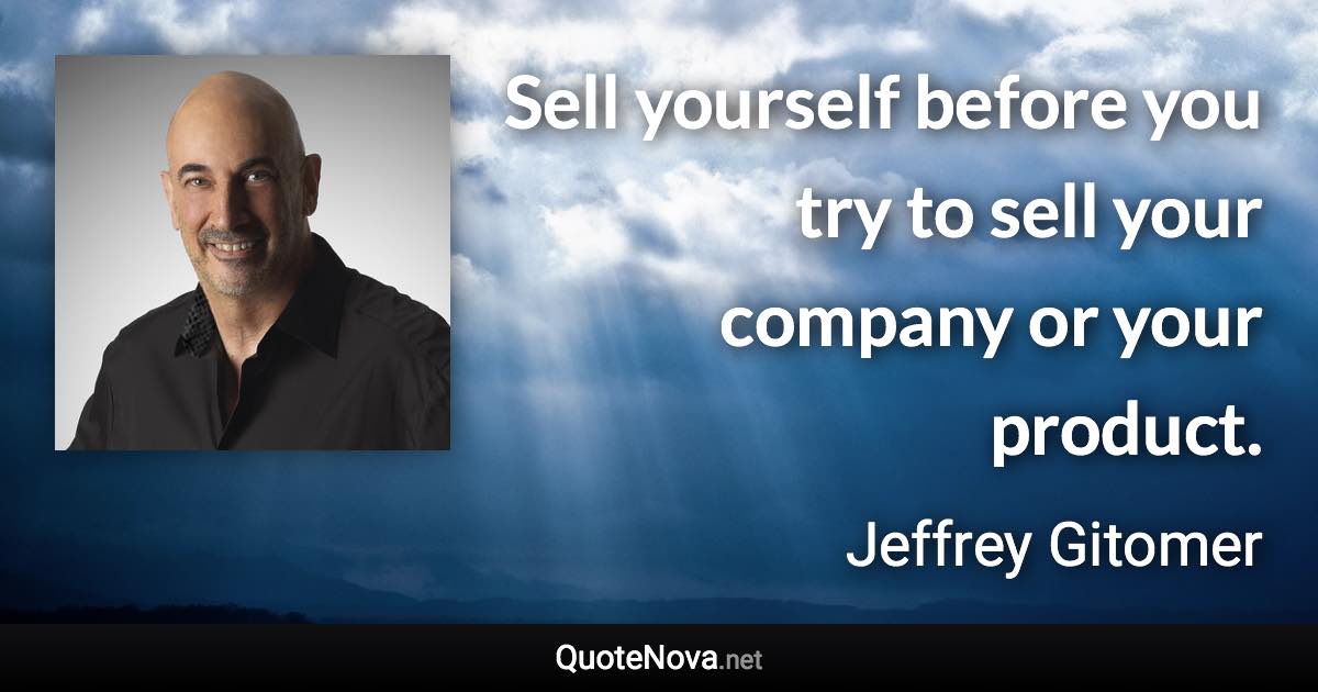 Sell yourself before you try to sell your company or your product. - Jeffrey Gitomer quote