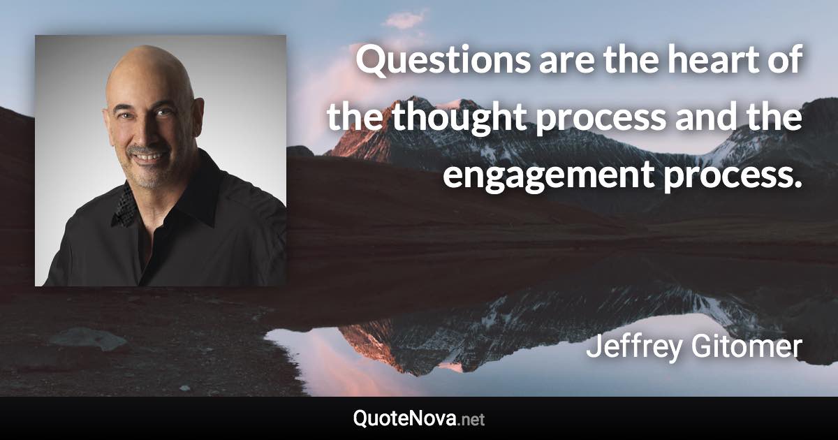 Questions are the heart of the thought process and the engagement process. - Jeffrey Gitomer quote