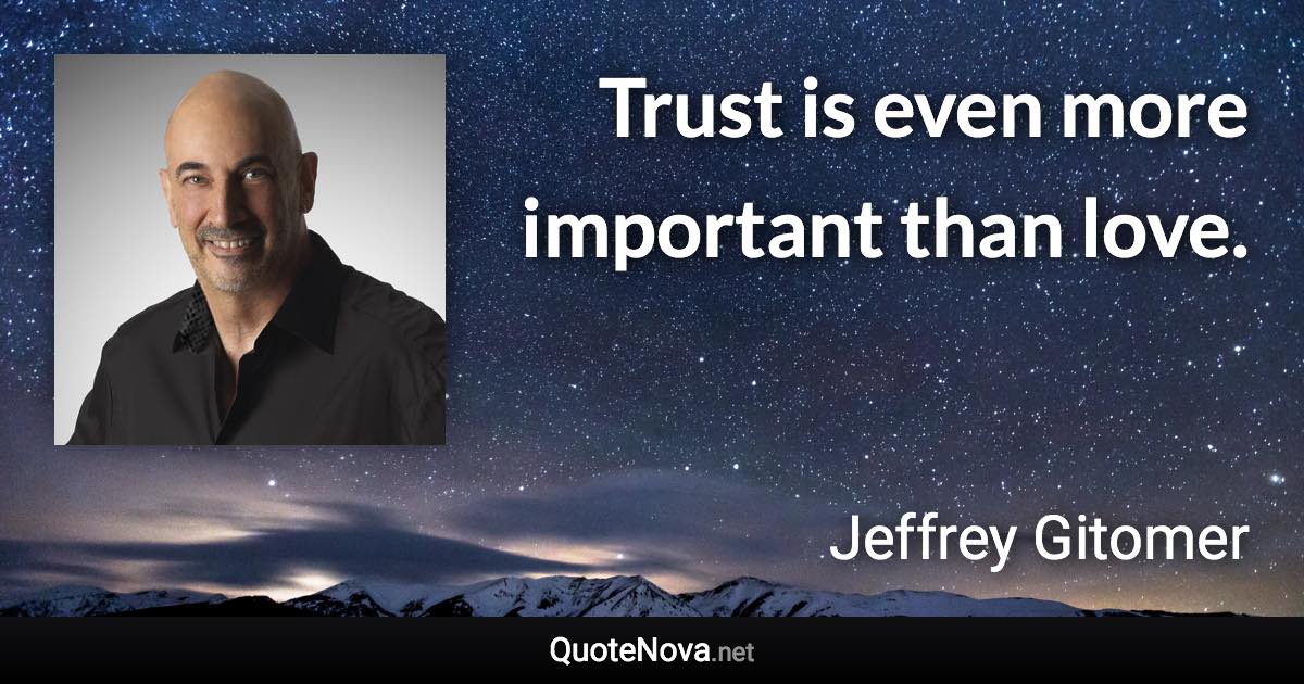 Trust is even more important than love. - Jeffrey Gitomer quote