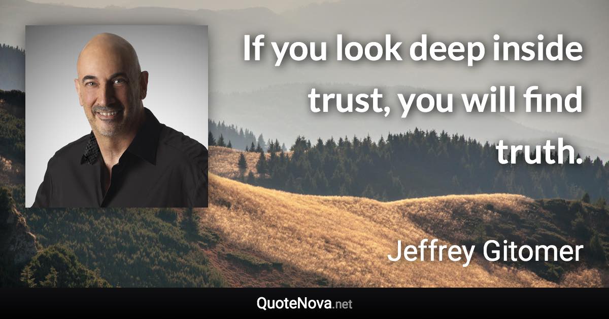 If you look deep inside trust, you will find truth. - Jeffrey Gitomer quote