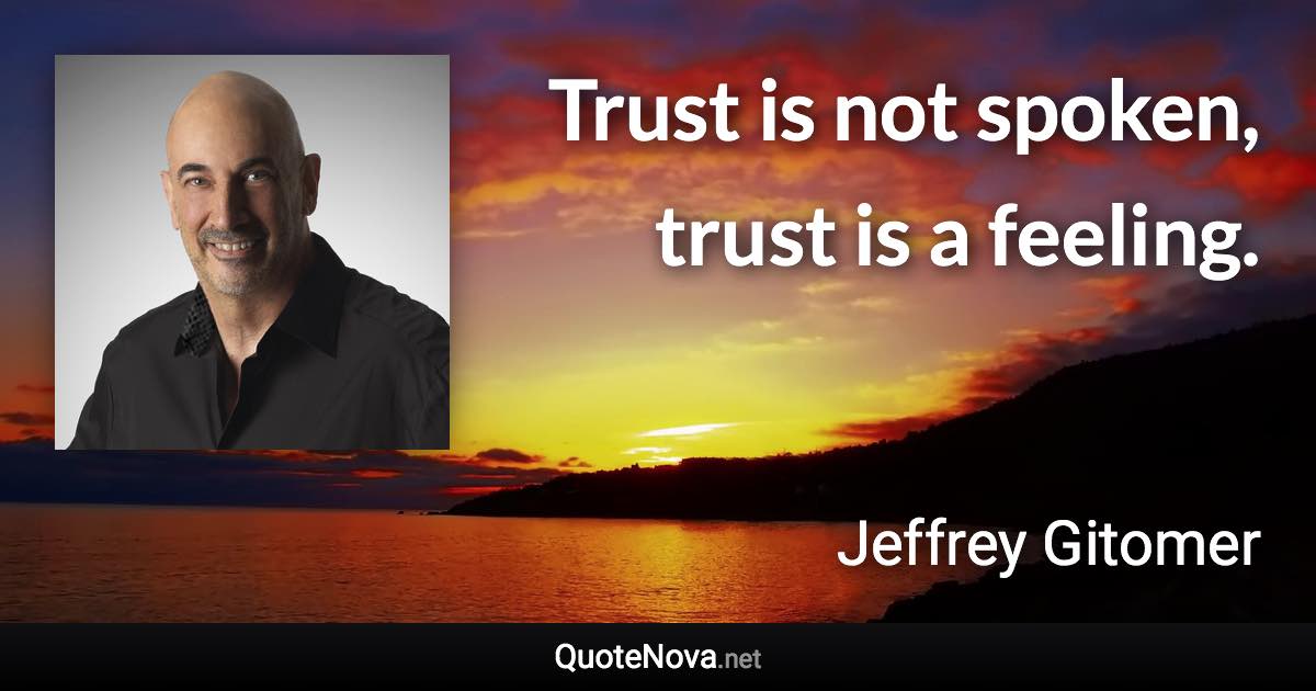 Trust is not spoken, trust is a feeling. - Jeffrey Gitomer quote