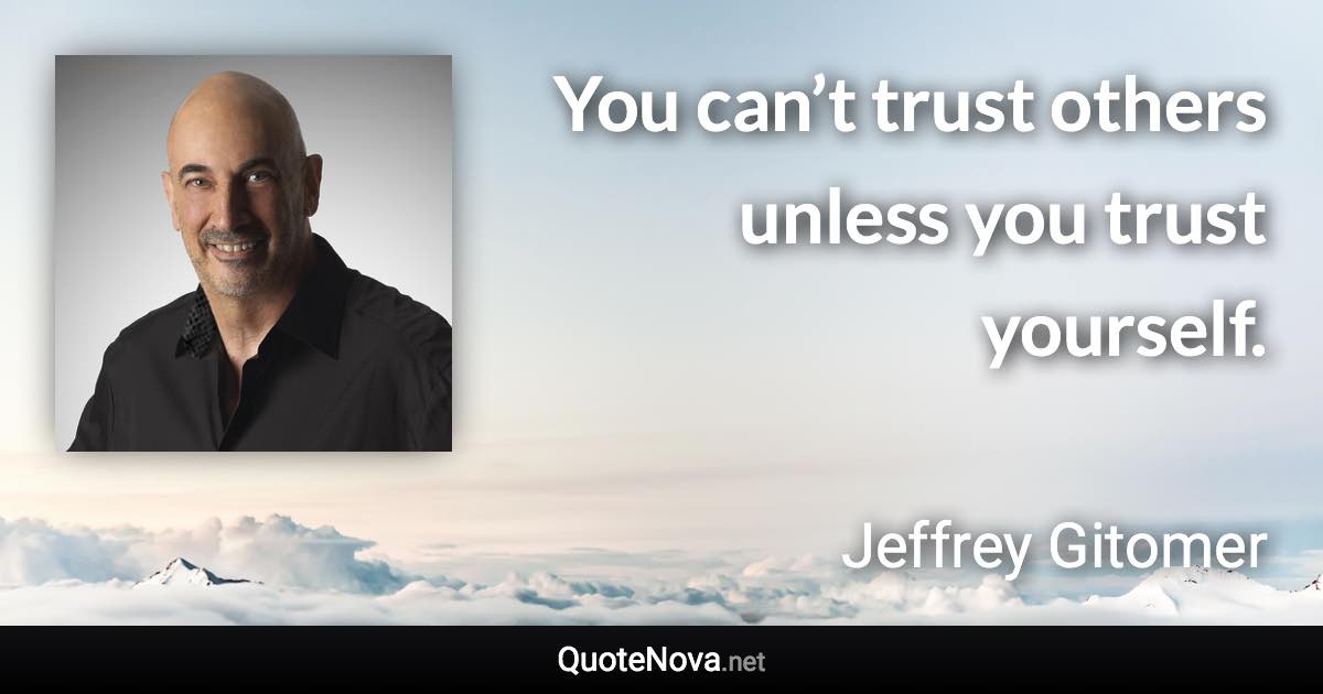 You can’t trust others unless you trust yourself. - Jeffrey Gitomer quote