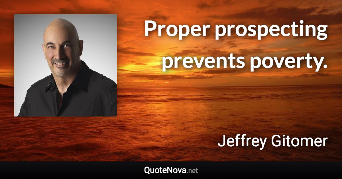 Proper prospecting prevents poverty. - Jeffrey Gitomer quote