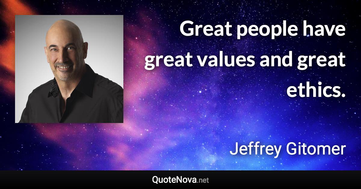 Great people have great values and great ethics. - Jeffrey Gitomer quote