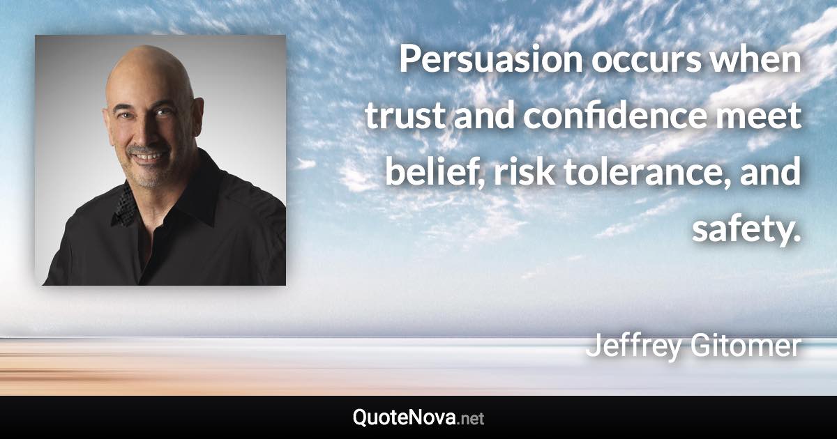 Persuasion occurs when trust and confidence meet belief, risk tolerance, and safety. - Jeffrey Gitomer quote