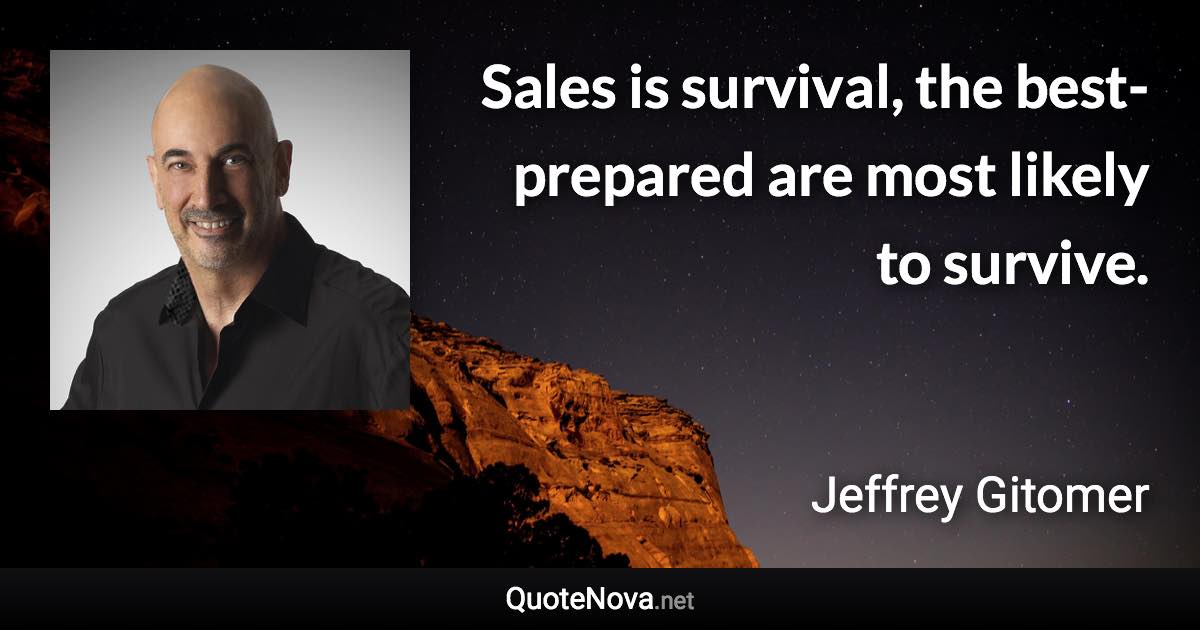 Sales is survival, the best-prepared are most likely to survive. - Jeffrey Gitomer quote