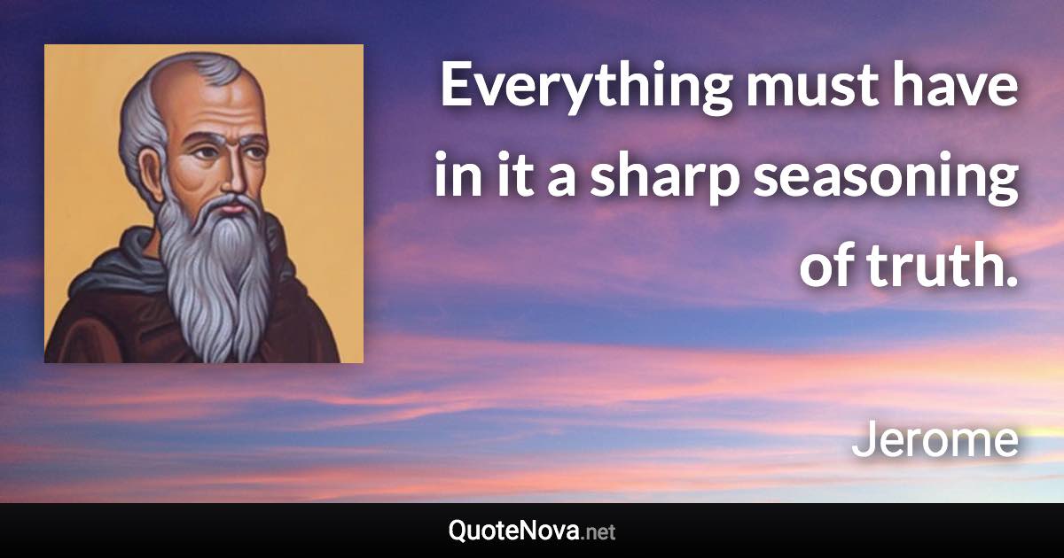 Everything must have in it a sharp seasoning of truth. - Jerome quote