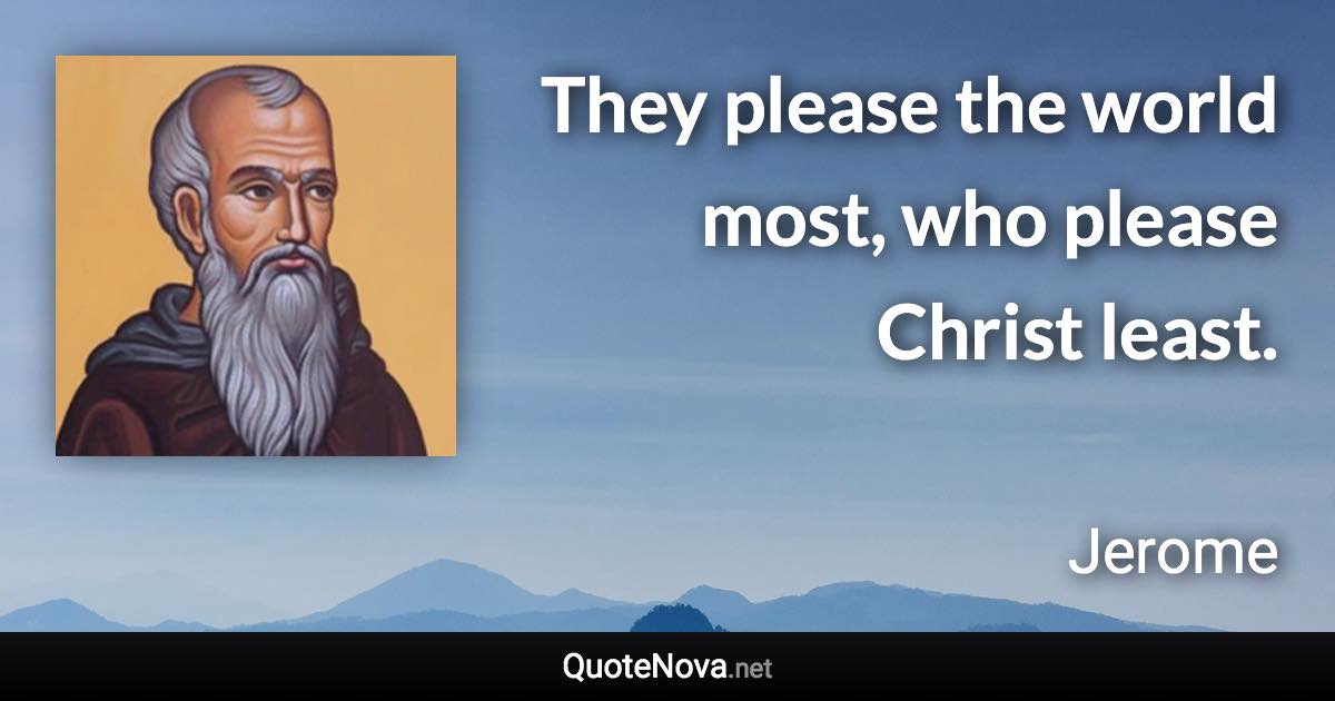 They please the world most, who please Christ least. - Jerome quote