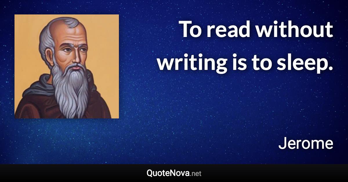 To read without writing is to sleep. - Jerome quote