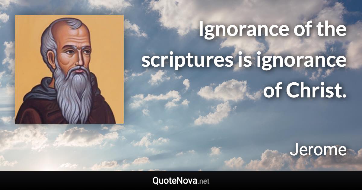 Ignorance of the scriptures is ignorance of Christ. - Jerome quote