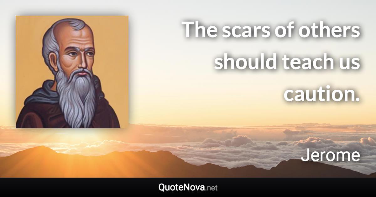 The scars of others should teach us caution. - Jerome quote