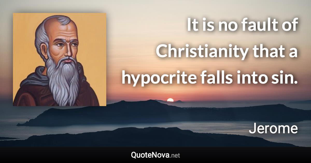 It is no fault of Christianity that a hypocrite falls into sin. - Jerome quote