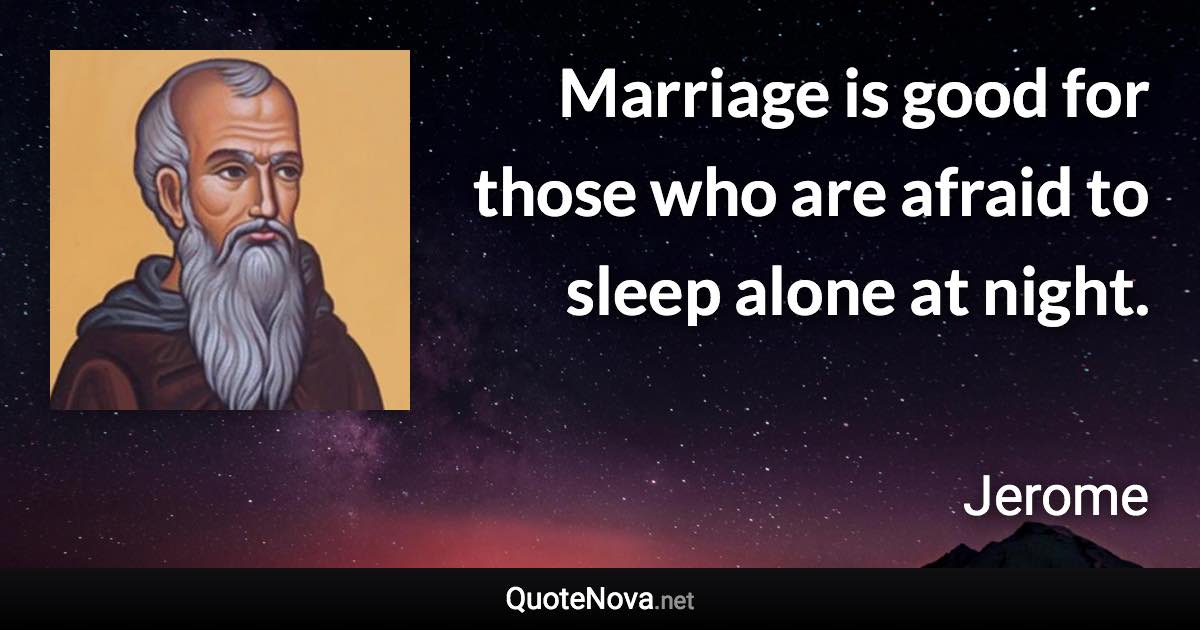 Marriage is good for those who are afraid to sleep alone at night. - Jerome quote