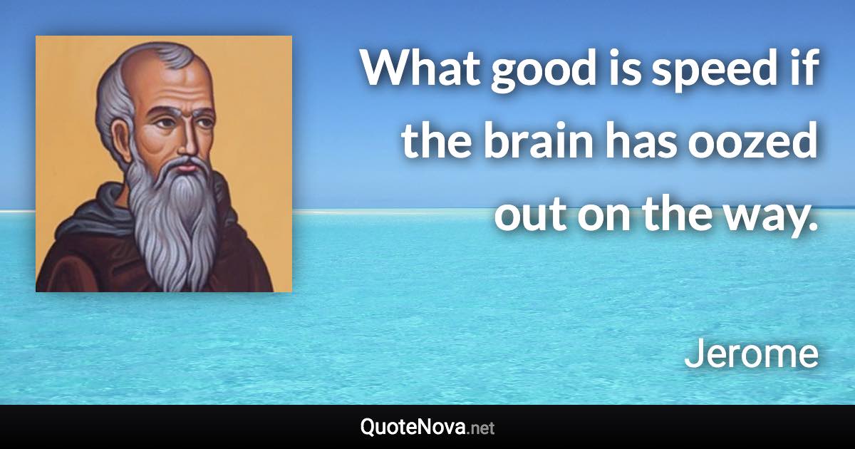 What good is speed if the brain has oozed out on the way. - Jerome quote