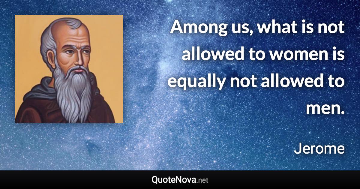 Among us, what is not allowed to women is equally not allowed to men. - Jerome quote
