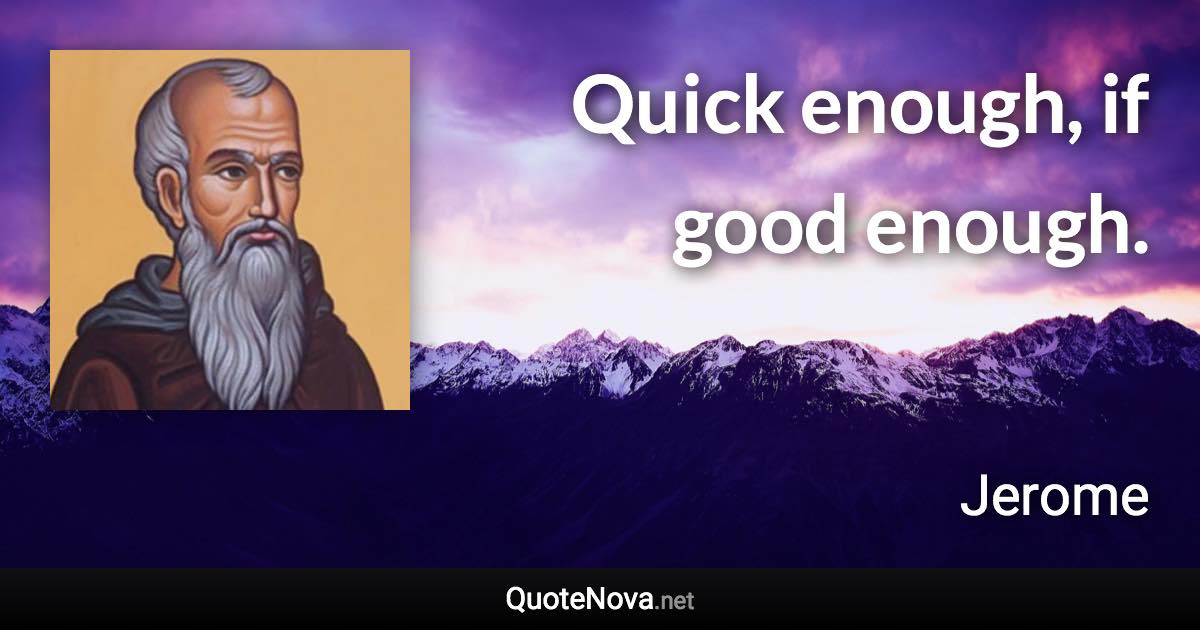 Quick enough, if good enough. - Jerome quote