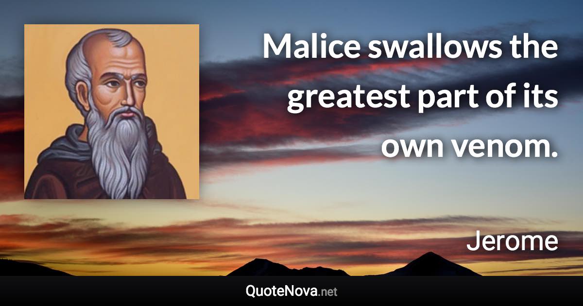 Malice swallows the greatest part of its own venom. - Jerome quote