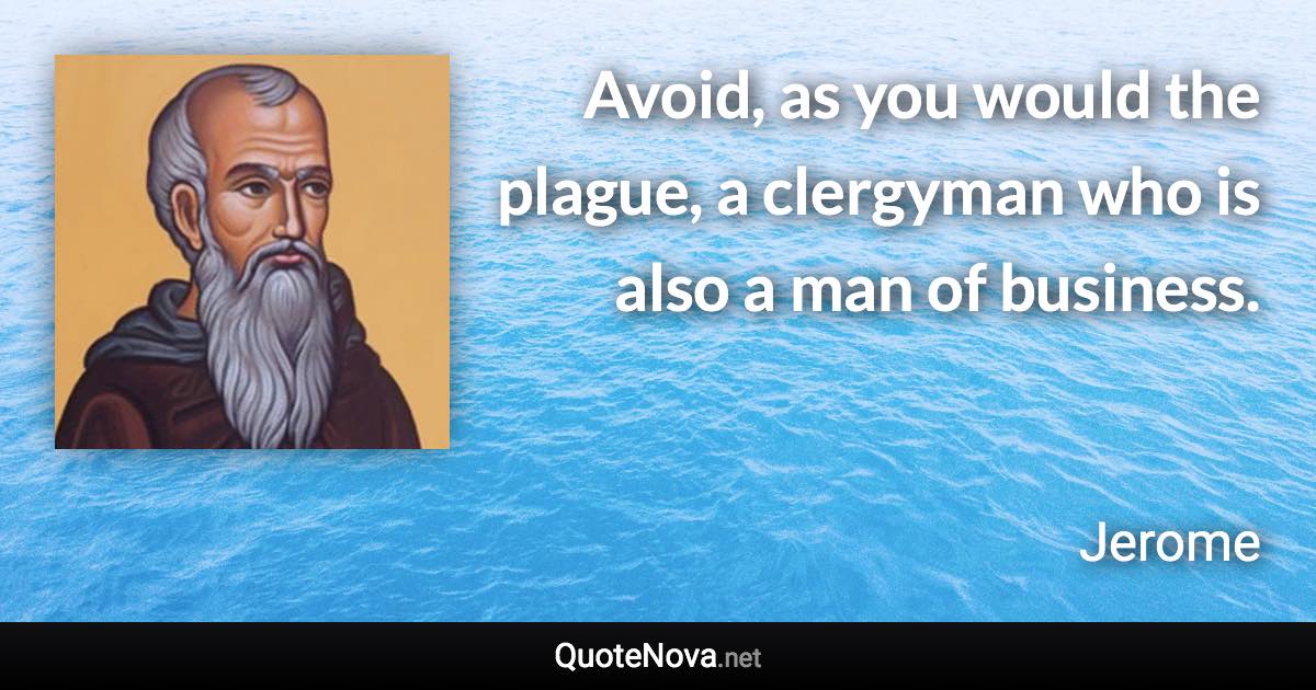 Avoid, as you would the plague, a clergyman who is also a man of business. - Jerome quote