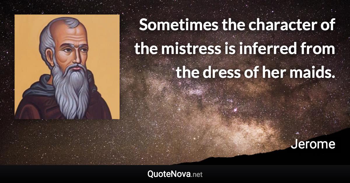 Sometimes the character of the mistress is inferred from the dress of her maids. - Jerome quote