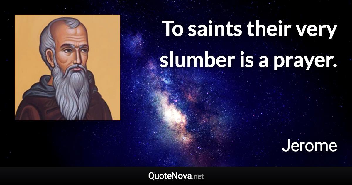 To saints their very slumber is a prayer. - Jerome quote