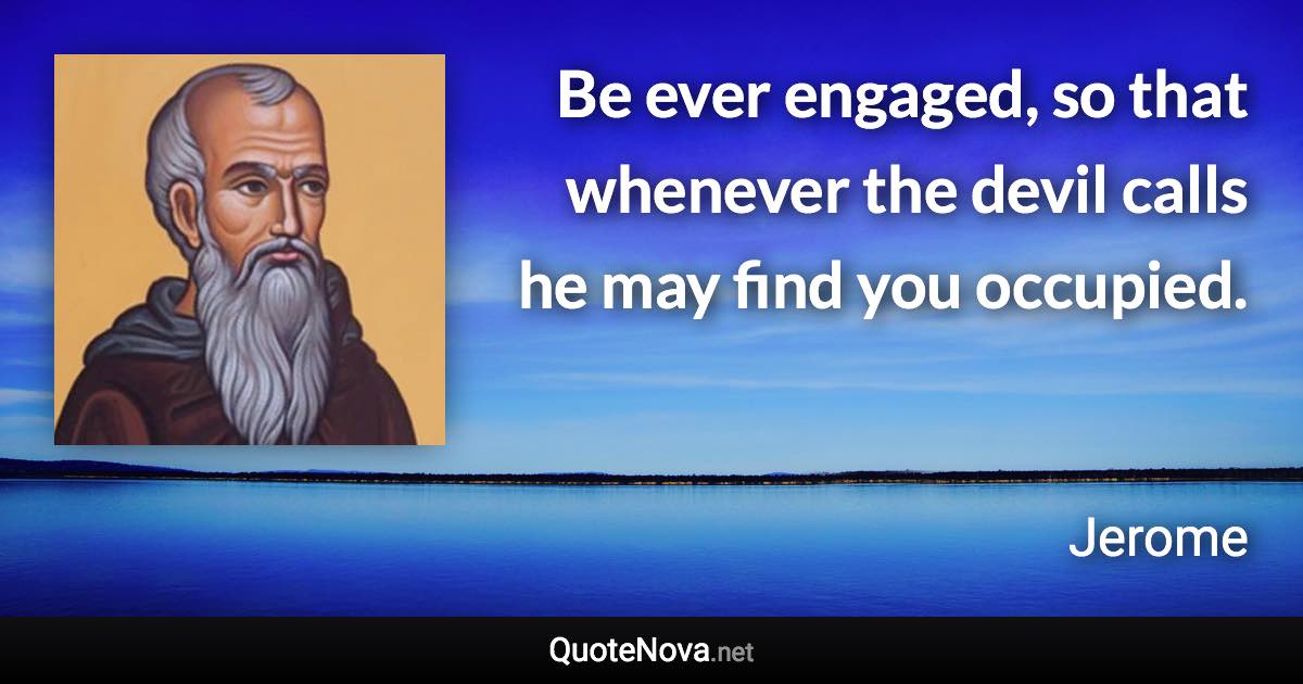 Be ever engaged, so that whenever the devil calls he may find you occupied. - Jerome quote